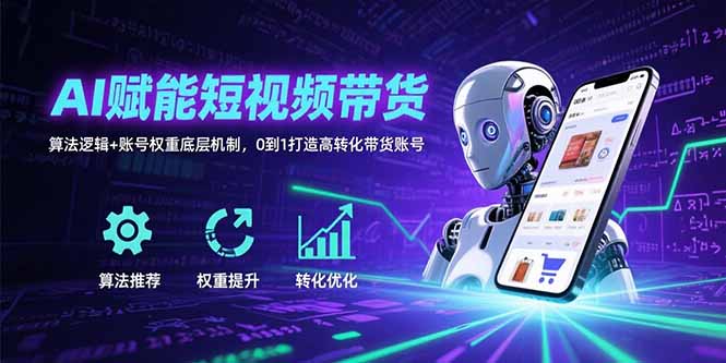 （15563期）AI赋能短视频带货：算法逻辑+账号权重底层机制，0到1打造高转化带货账号-观竹阁