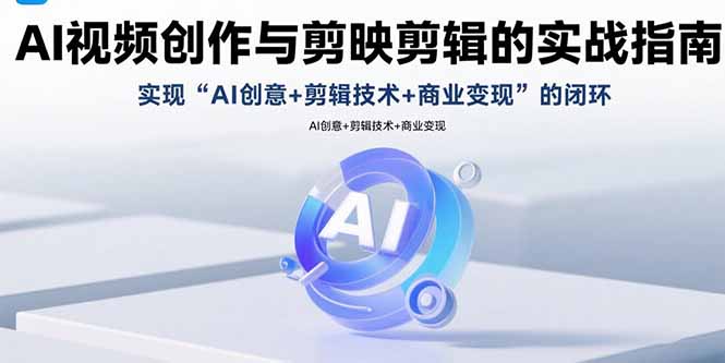 （15738期）AI视频创作与剪映剪辑的实战指南，实现AI创意+剪辑技术+商业变现的闭环-观竹阁