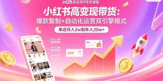 （15720期）小红书高变现带货：爆款复制+自动化运营双引擎模式  单店月入2w到年入20w+-观竹阁