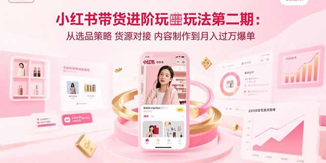 （15719期）小红书带货进阶玩法第二期：从选品策略 货源对接 内容制作到月入过万爆单-观竹阁