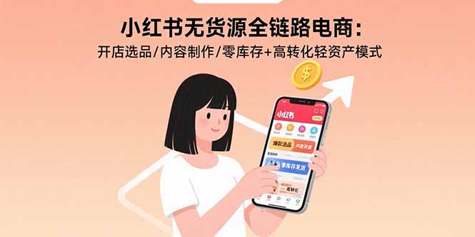（15785期）小红书无货源全链路电商：开店选品/内容制作/零库存+高转化轻资产模式-观竹阁