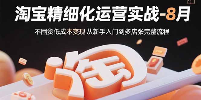 图片[1]-（15739期）淘宝精细化运营实战-8月：不囤货低成本变现 从新手入门到多店扩张完整流程-观竹阁