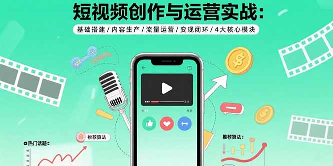 （15819期）短视频创作与运营实战：基础搭建/内容生产/流量运营/变现闭环/4大核心模块-观竹阁