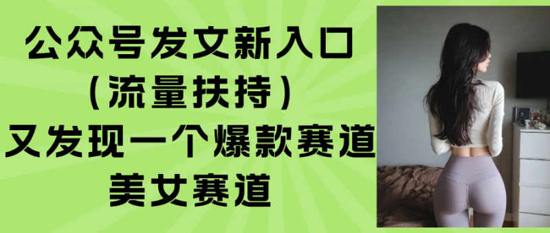 （15781期）公众号发文新入口（流量扶持），又发现一个爆款赛道：美女赛道-观竹阁
