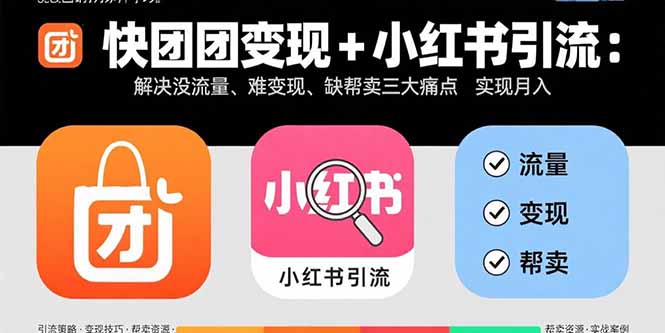 （15877期）快团团变现+小红书引流：解决没流量、难变现、缺帮卖三大痛点 实现月入3w+-观竹阁