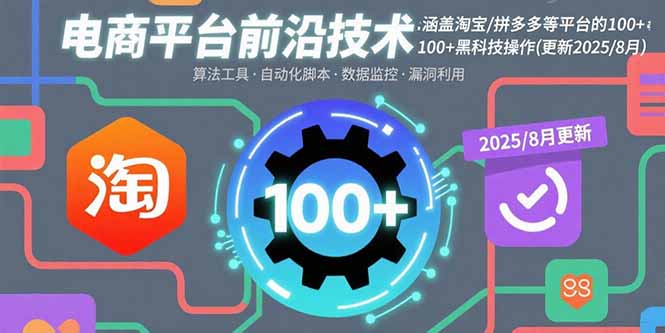 （15853期）电商平台前沿技术：涵盖淘宝/拼多多等平台的100+黑科技操作(更新2025-8月)-观竹阁