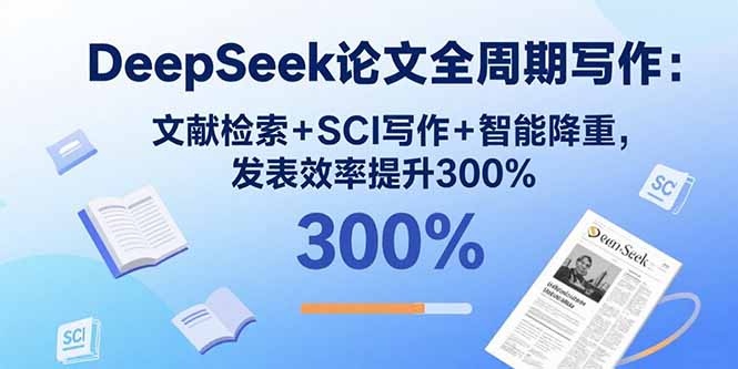 （15919期）DeepSeek论文全周期写作：文献检索+SCI写作+智能降重，发表效率提升300%-观竹阁