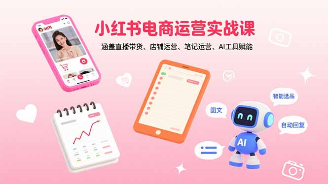 （15909期）小红书电商运营实战课：涵盖直播带货、店铺运营、笔记运营、AI工具赋能-观竹阁