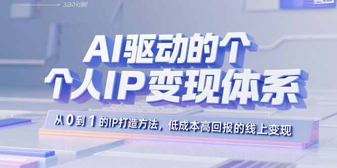 （15895期）AI驱动的个人IP变现体系：从0到1的IP打造方法，低成本高回报的线上变现-观竹阁