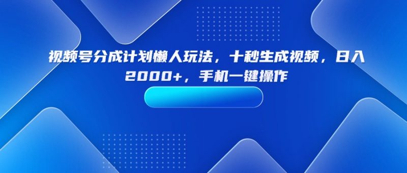（15932期）视频号分成计划懒人玩法，十秒生成视频，日入2000+，手机一键操作-观竹阁