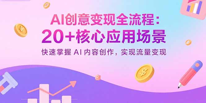 （15915期）AI创意变现全流程：20+核心应用场景，快速掌握AI内容创作，实现流量变现-观竹阁