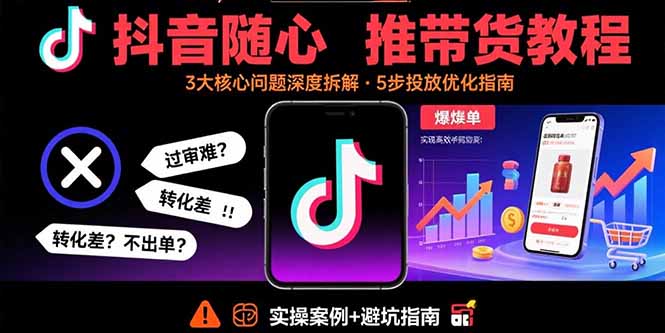 （15870期）抖音随心推带货教程：拆解过审难/转化差/不出单 等常见问题 实现高效带货-观竹阁