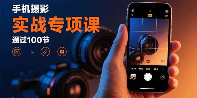（15867期）手机摄影实战专项课：通过100节实操课程实现从入门到精通的技能进阶-观竹阁