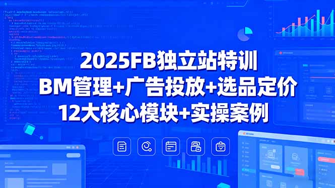 （15962期）2025FB独立站特训，BM管理+广告投放+选品定价，12大核心模块+实操案例-观竹阁