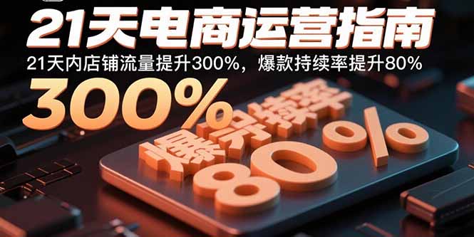 （15957期）21天电商运营指南：21天内店铺流量提升300%，爆款持续率提升80%-观竹阁
