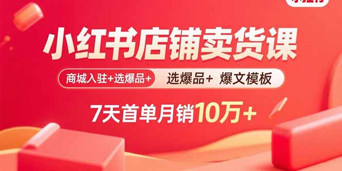 （15955期）小红书店铺卖货课：商城入驻+选爆品+爆文模板，7天首单月销10万+-观竹阁