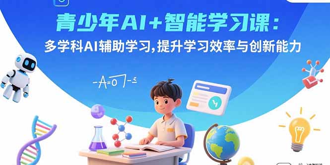 图片[1]-（15931期）青少年AI+智能学习课：多学科AI辅助学习，提升学习效率与创新能力-观竹阁