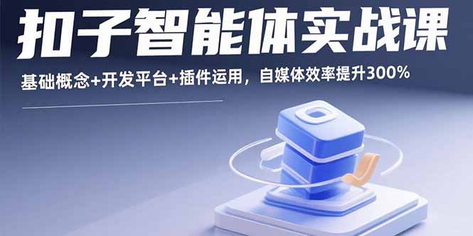 （15922期）扣子智能体实战课，基础概念+开发平台+插件运用，自媒体效率提升300%-观竹阁