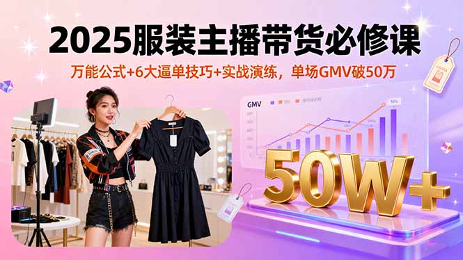 （16001期）2025服装主播带货必修课，万能公式+6大逼单技巧+实战演练，单场GMV破50万-观竹阁