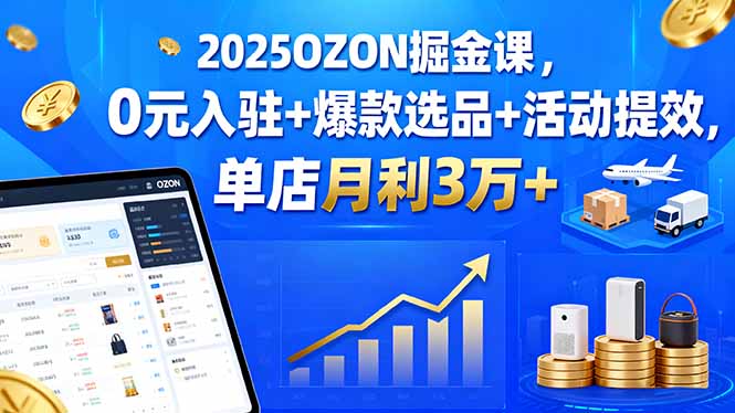 （15999期）2025OZON掘金课，0元入驻+爆款选品+活动提效，单店月利3万+-观竹阁