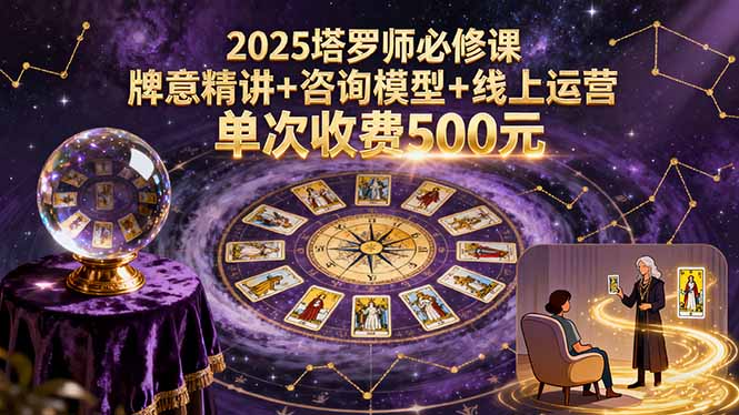 （15997期）2025塔罗师必修课，牌意精讲+咨询模型+线上运营，单次收费500元-观竹阁