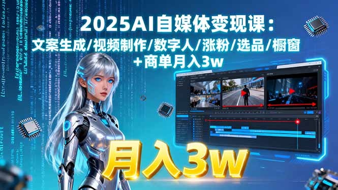 （15996期）2025AI自媒体变现课:文案生成/视频制作/数字人/涨粉/选品/橱窗+商单月入3w-观竹阁