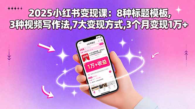 （15993期）2025小红书变现课：8种标题模板,3种视频写作法,7大变现方式,3个月变现1万+-观竹阁