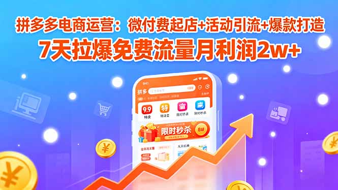 图片[1]-（15960期）拼多多电商运营：微付费起店+活动引流+爆款打造 7天拉爆免费流量月利润2w+-观竹阁