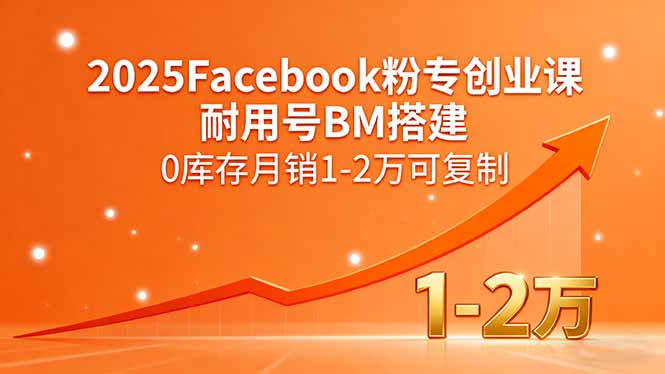 图片[1]-（15964期）2025Facebook粉专创业课，耐用号BM搭建，0库存月销1-2万可复制-观竹阁