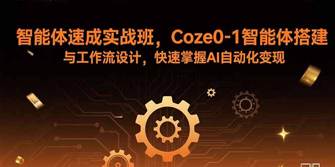 图片[1]-（15916期）智能体速成实战班，Coze0-1智能体搭建与工作流设计，快速掌握AI自动化变现-忙忙软件库
