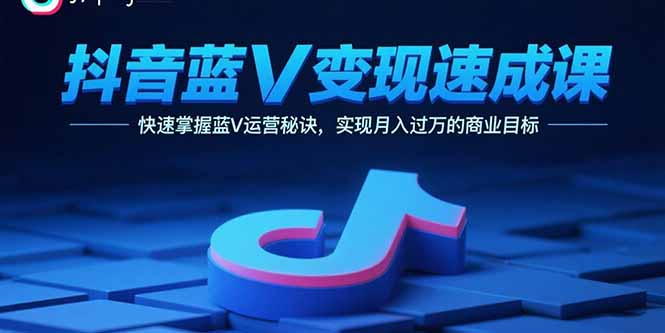 （15950期）抖音蓝V变现速成课，快速掌握蓝V运营秘诀，实现月入过万的商业目标-忙忙软件库