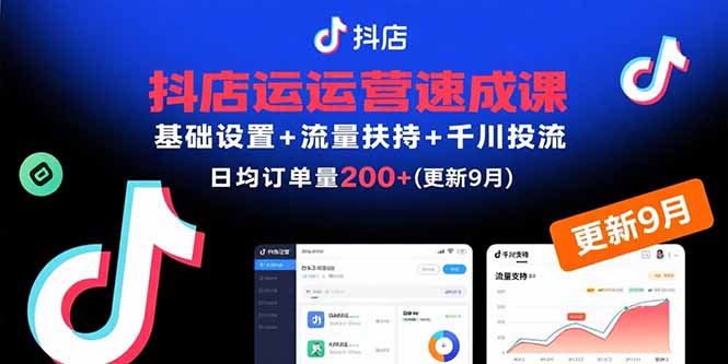 （15952期）抖店运营速成课，基础设置+流量扶持+千川投流，30天日均订单200+(更新9月)-忙忙软件库
