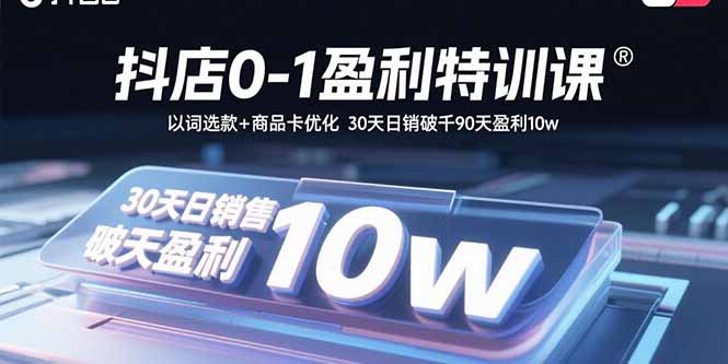 （15956期）抖店0-1盈利特训课：以词选款+商品卡优化 30天日销破千90天盈利10w-忙忙软件库