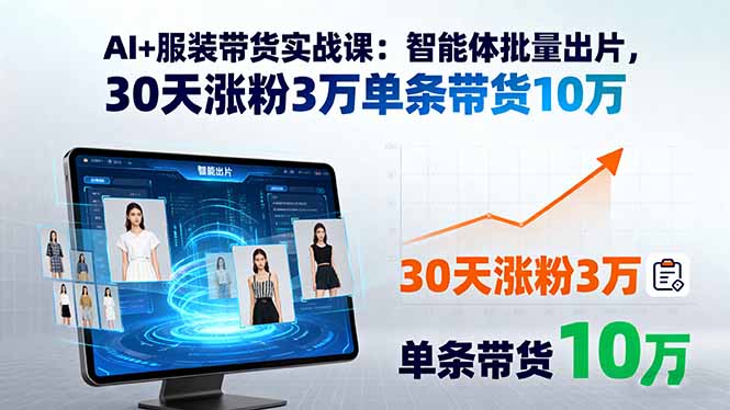 （15974期）AI+服装带货实战课：智能体批量出片，30天涨粉3万单条带货10万-观竹阁