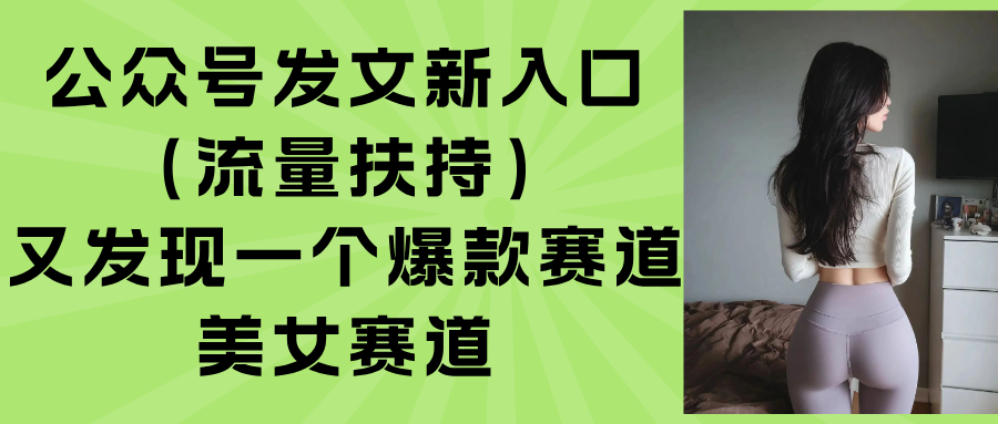 图片[1]-（15781期）公众号发文新入口（流量扶持），又发现一个爆款赛道：美女赛道-观竹阁