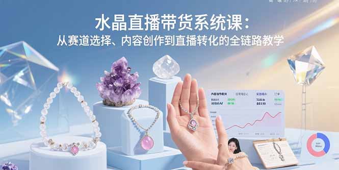 图片[1]-（15721期）水晶直播带货系统课：从赛道选择、内容创作到直播转化的全链路教学-观竹阁