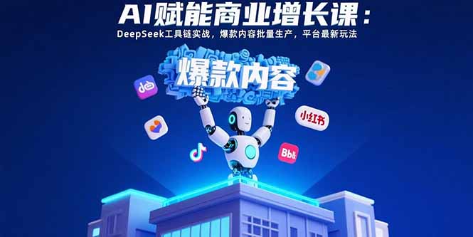 图片[1]-（15583期）AI赋能商业增长课：DeepSeek工具链实战，爆款内容批量生产，平台最新玩法-忙忙软件库
